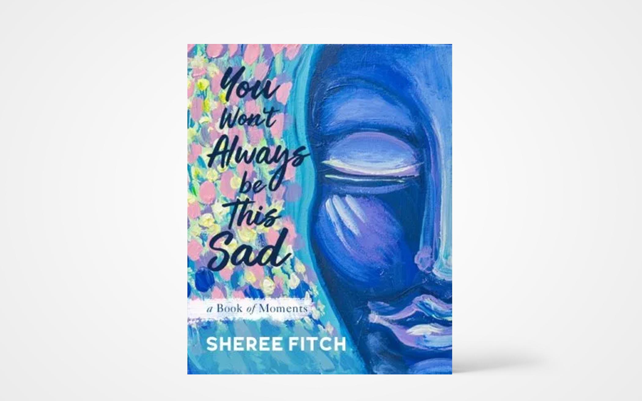 You Won’t Always Be This Sad: A Book of Moments