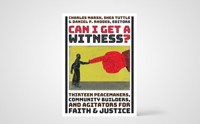 Can I Get a Witness? Thirteen Peacemakers, Community Builders, and Agitators for Faith & Justice  