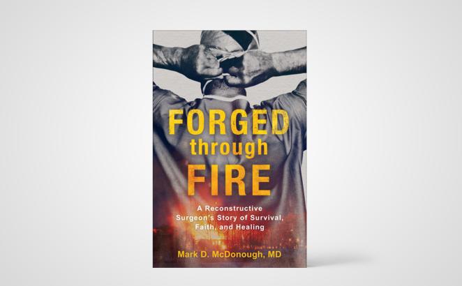 Forged Through Fire: A Reconstructive Surgeon's Story of Survival, Faith, and Healing 
