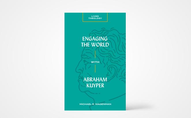 Engaging the World with Abraham Kuyper [Lived Theology Series]